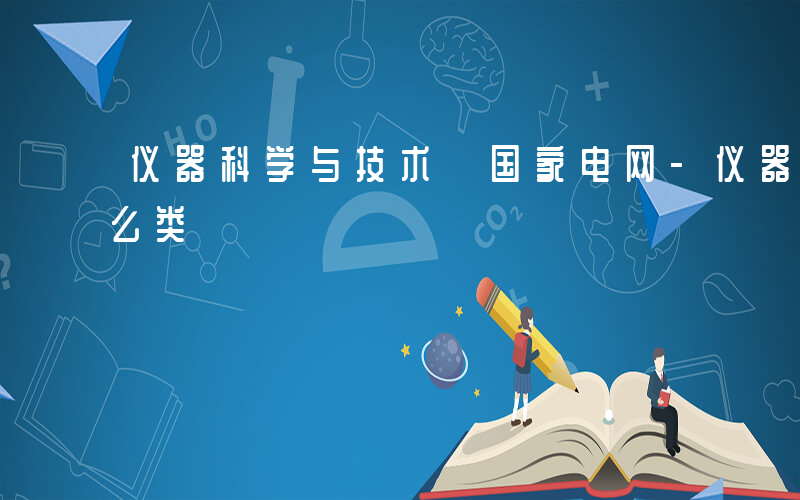 仪器科学与技术 国家电网-仪器国网属于什么类